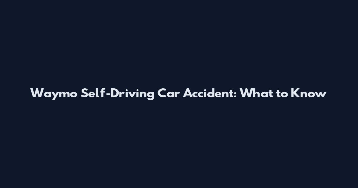 Waymo Self-Driving Car Accident: What to Know