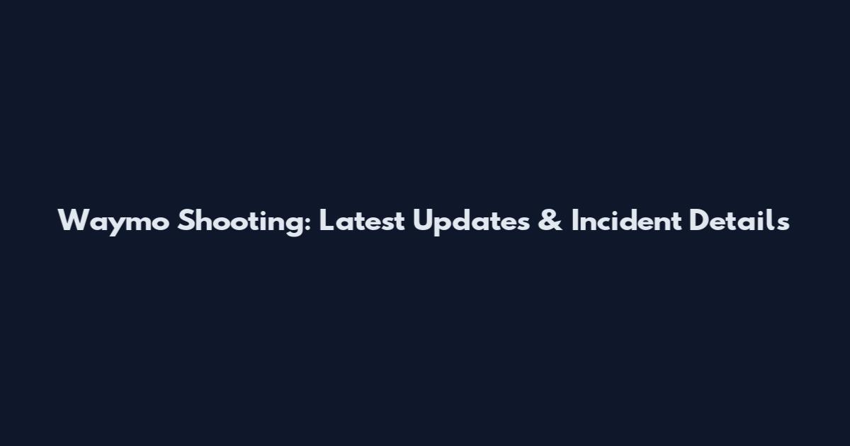 Waymo Shooting: Latest Updates & Incident Details