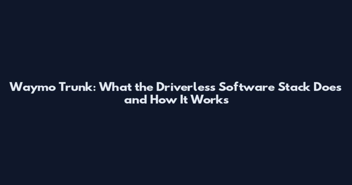 Waymo Trunk: What the Driverless Software Stack Does and How It Works