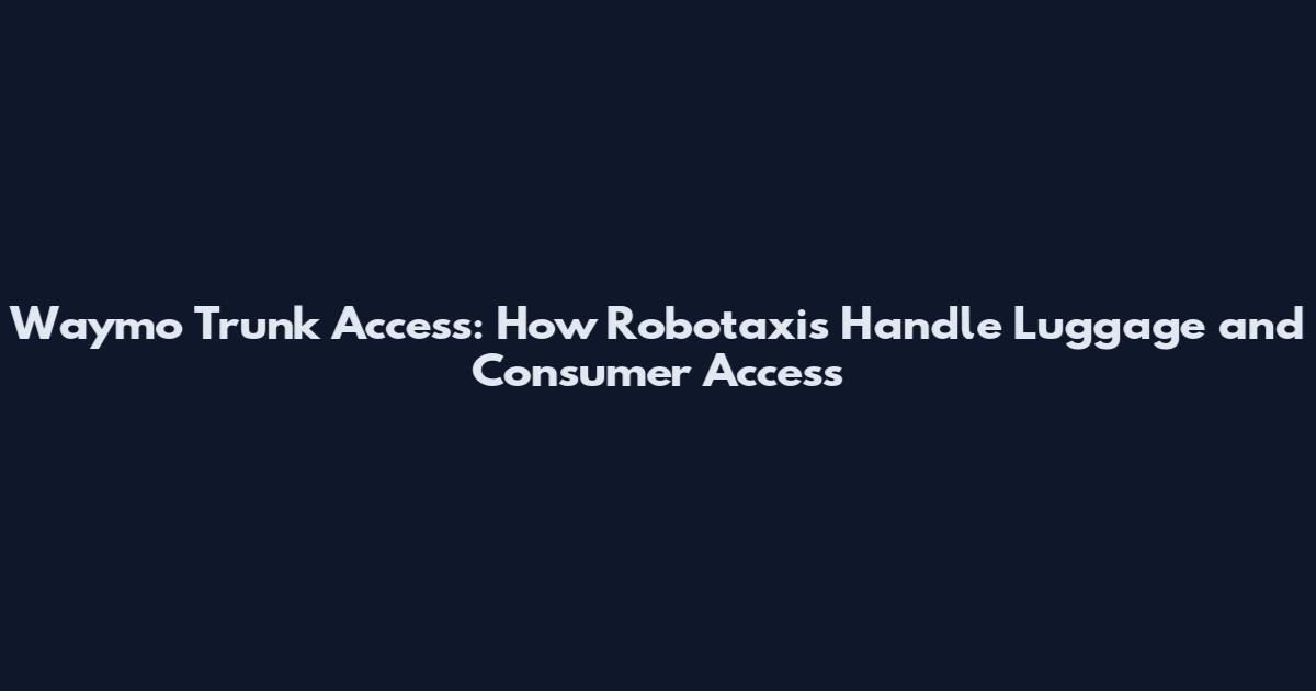 Waymo Trunk Access: How Robotaxis Handle Luggage and Consumer Access