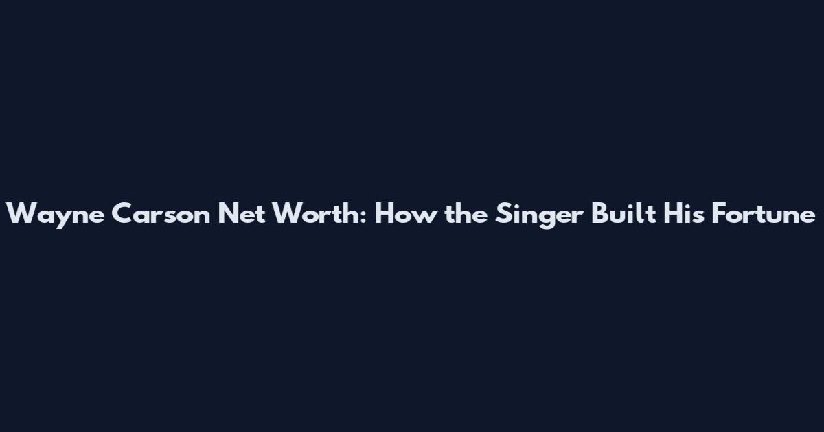 Wayne Carson Net Worth: How the Singer Built His Fortune