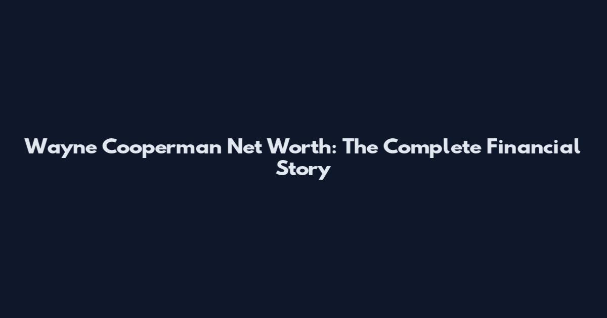 Wayne Cooperman Net Worth: The Complete Financial Story