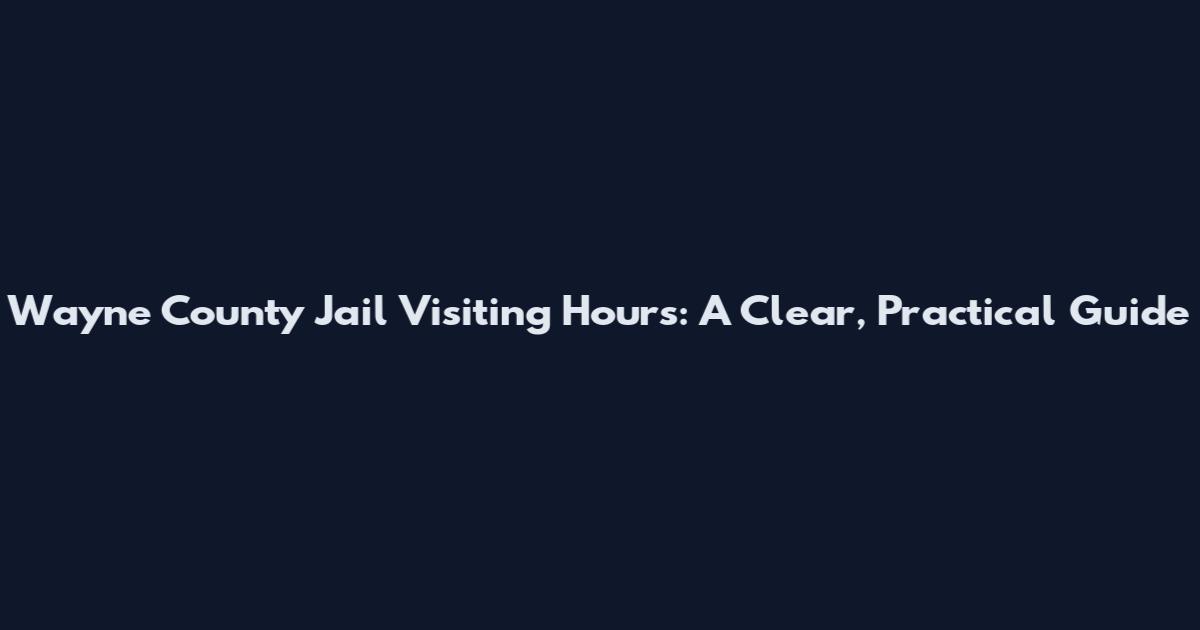 Wayne County Jail Visiting Hours: A Clear, Practical Guide