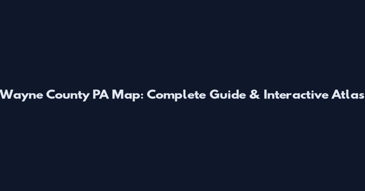 Wayne County PA Map: Complete Guide & Interactive Atlas