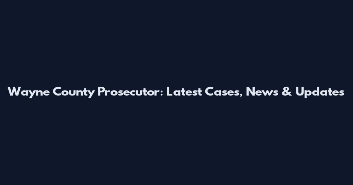 Wayne County Prosecutor: Latest Cases, News & Updates