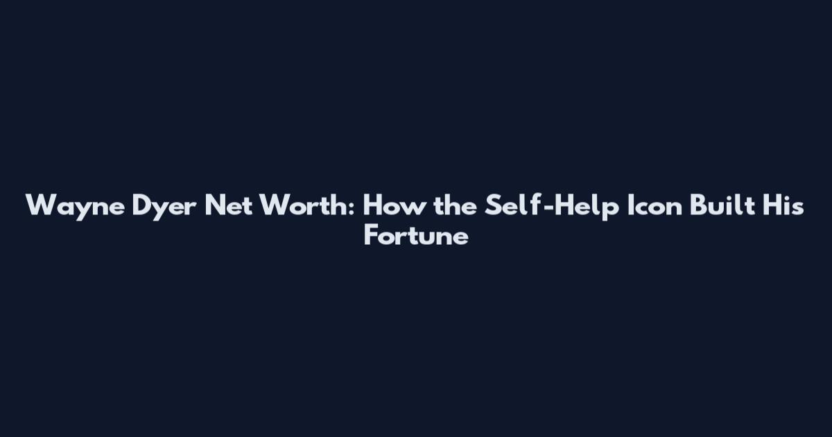 Wayne Dyer Net Worth: How the Self-Help Icon Built His Fortune