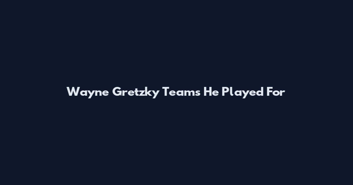 Wayne Gretzky Teams He Played For