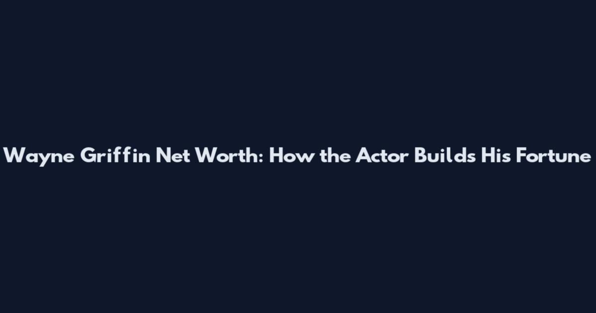 Wayne Griffin Net Worth: How the Actor Builds His Fortune