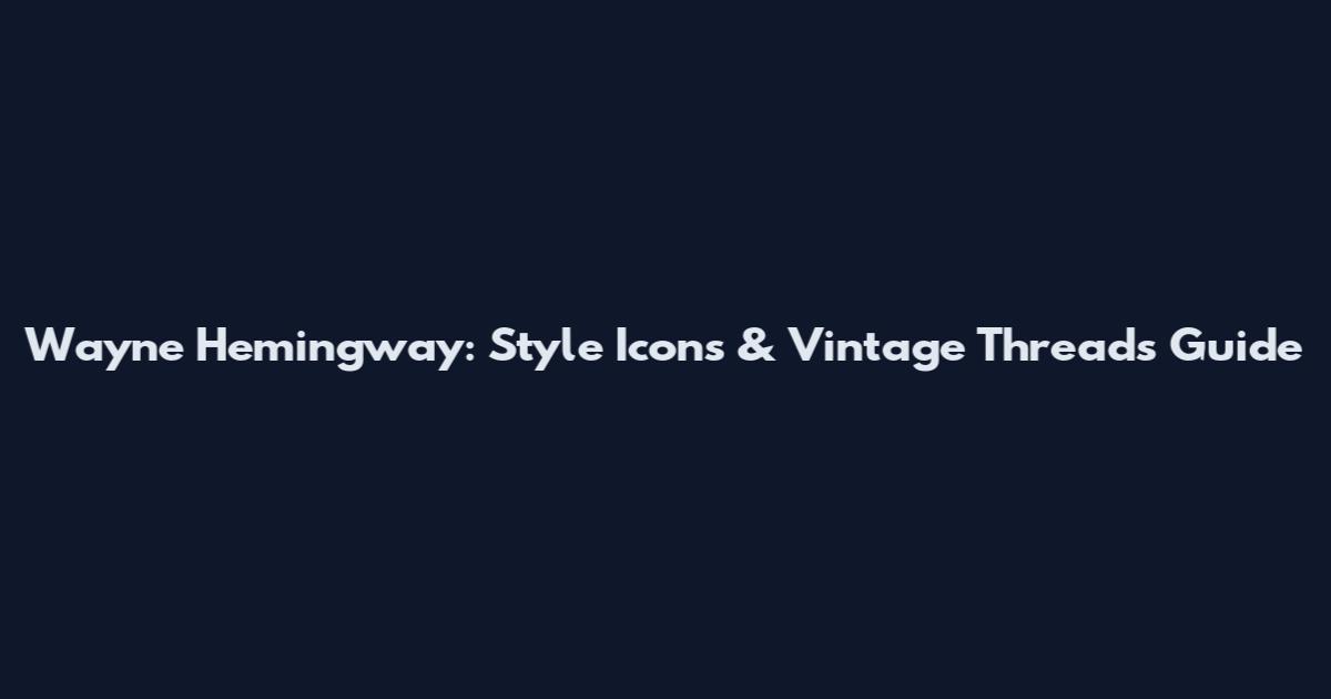 Wayne Hemingway: Style Icons & Vintage Threads Guide