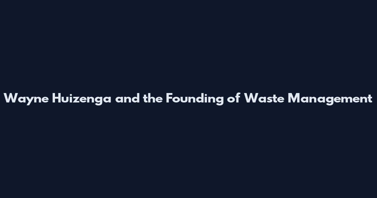 Wayne Huizenga and the Founding of Waste Management