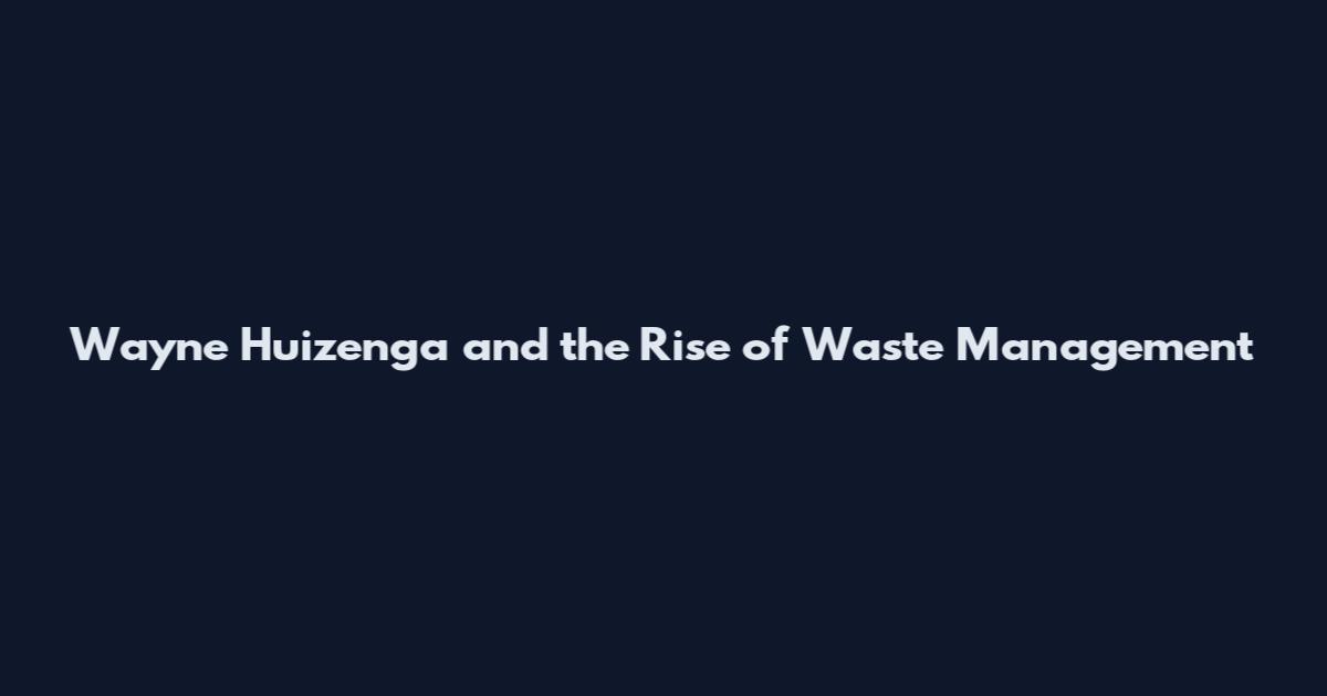 Wayne Huizenga and the Rise of Waste Management