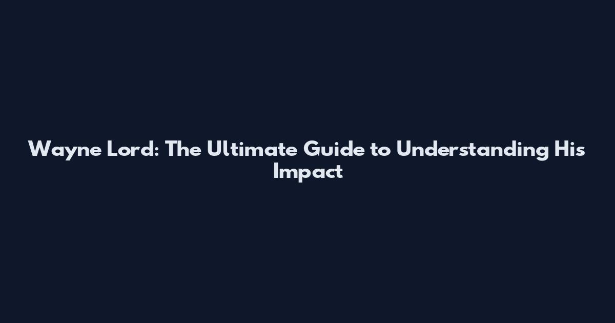 Wayne Lord: The Ultimate Guide to Understanding His Impact
