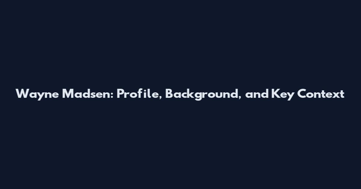 Wayne Madsen: Profile, Background, and Key Context