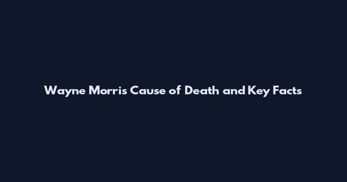 Wayne Morris Cause of Death and Key Facts