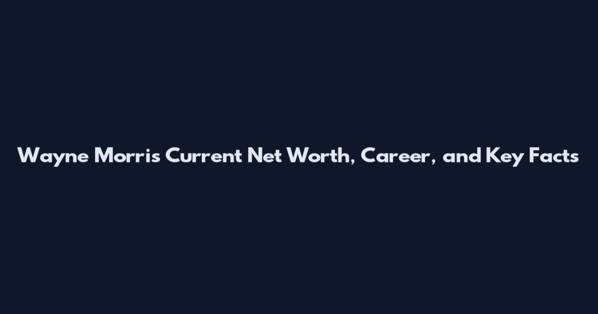 Wayne Morris Current Net Worth, Career, and Key Facts