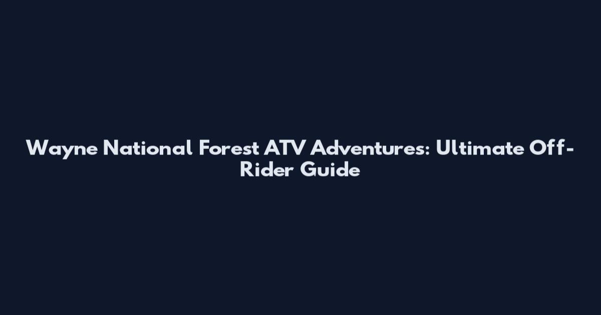 Wayne National Forest ATV Adventures: Ultimate Off-Rider Guide