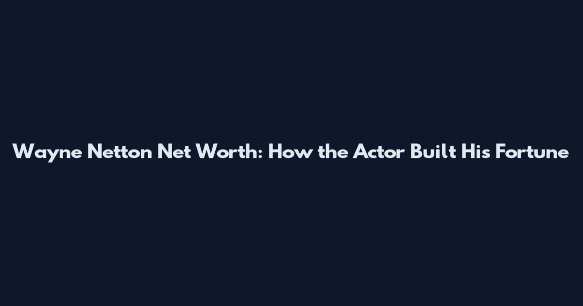 Wayne Netton Net Worth: How the Actor Built His Fortune