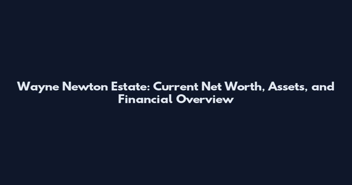 Wayne Newton Estate: Current Net Worth, Assets, and Financial Overview
