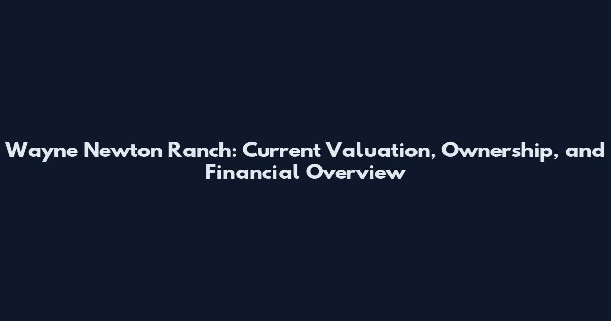 Wayne Newton Ranch: Current Valuation, Ownership, and Financial Overview