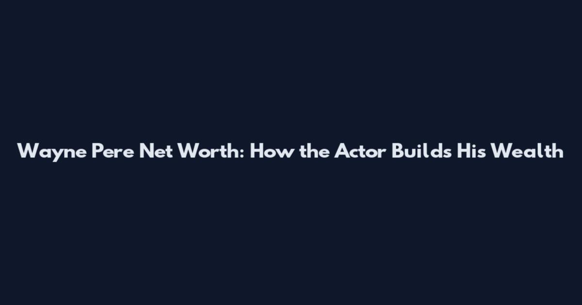Wayne Pere Net Worth: How the Actor Builds His Wealth
