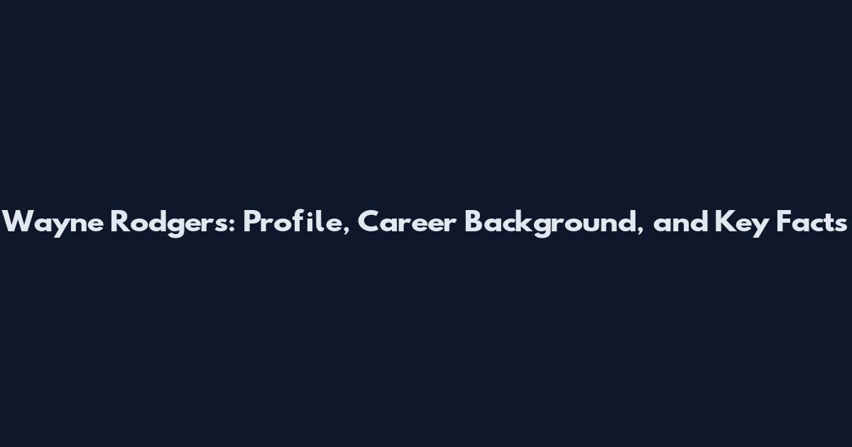 Wayne Rodgers: Profile, Career Background, and Key Facts