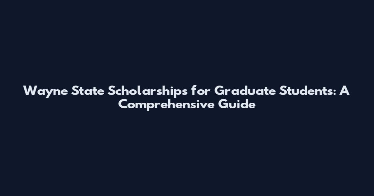Wayne State Scholarships for Graduate Students: A Comprehensive Guide