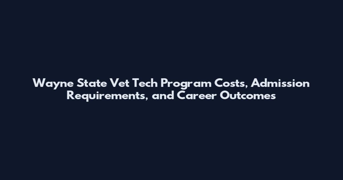 Wayne State Vet Tech Program Costs, Admission Requirements, and Career Outcomes