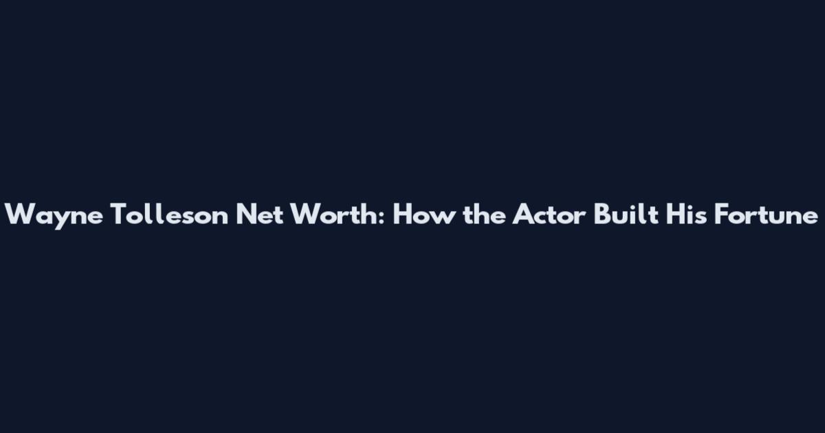 Wayne Tolleson Net Worth: How the Actor Built His Fortune