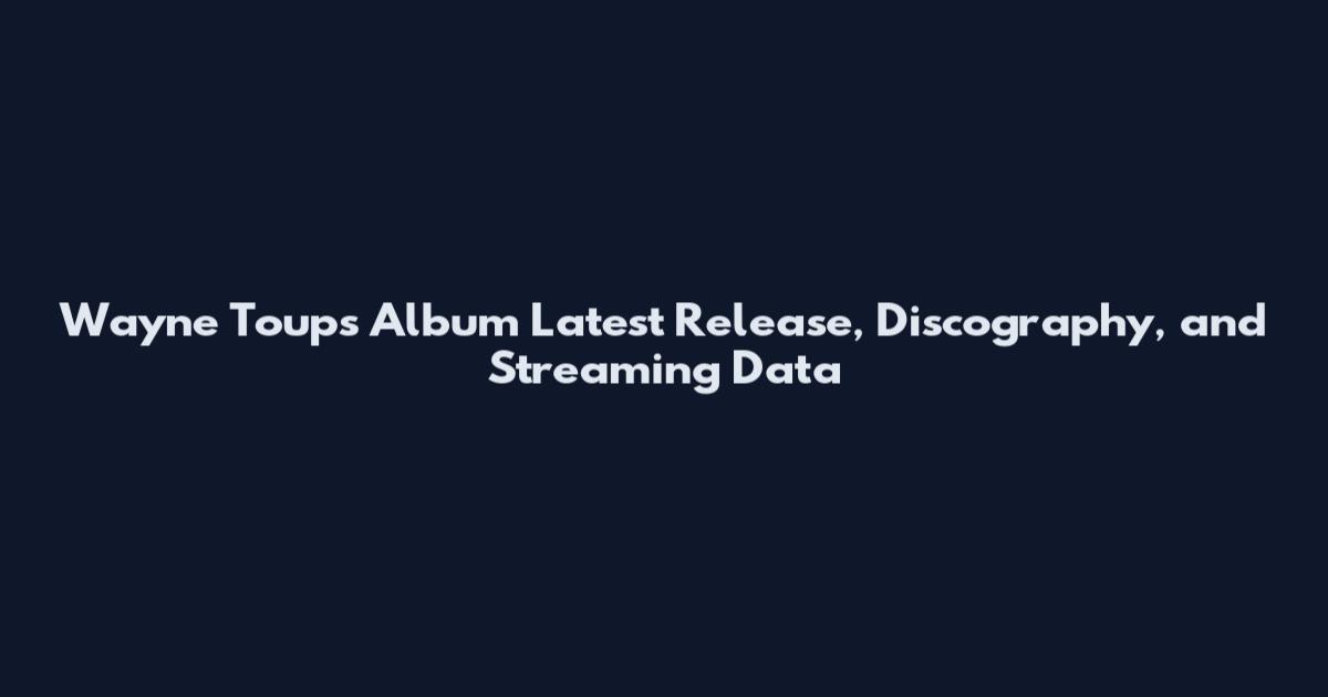 Wayne Toups Album Latest Release, Discography, and Streaming Data