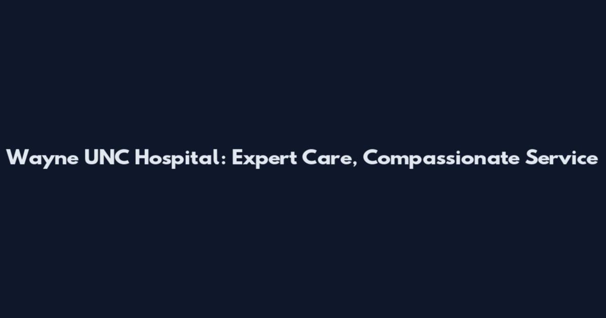 Wayne UNC Hospital: Expert Care, Compassionate Service