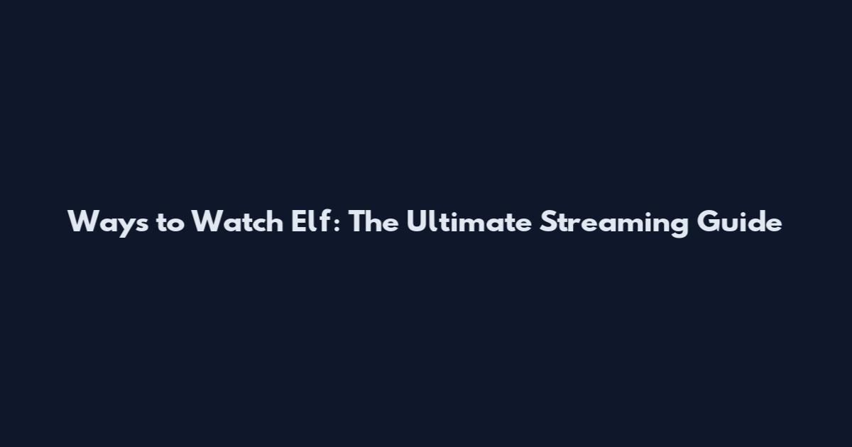 Ways to Watch Elf: The Ultimate Streaming Guide