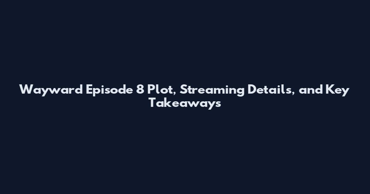 Wayward Episode 8 Plot, Streaming Details, and Key Takeaways