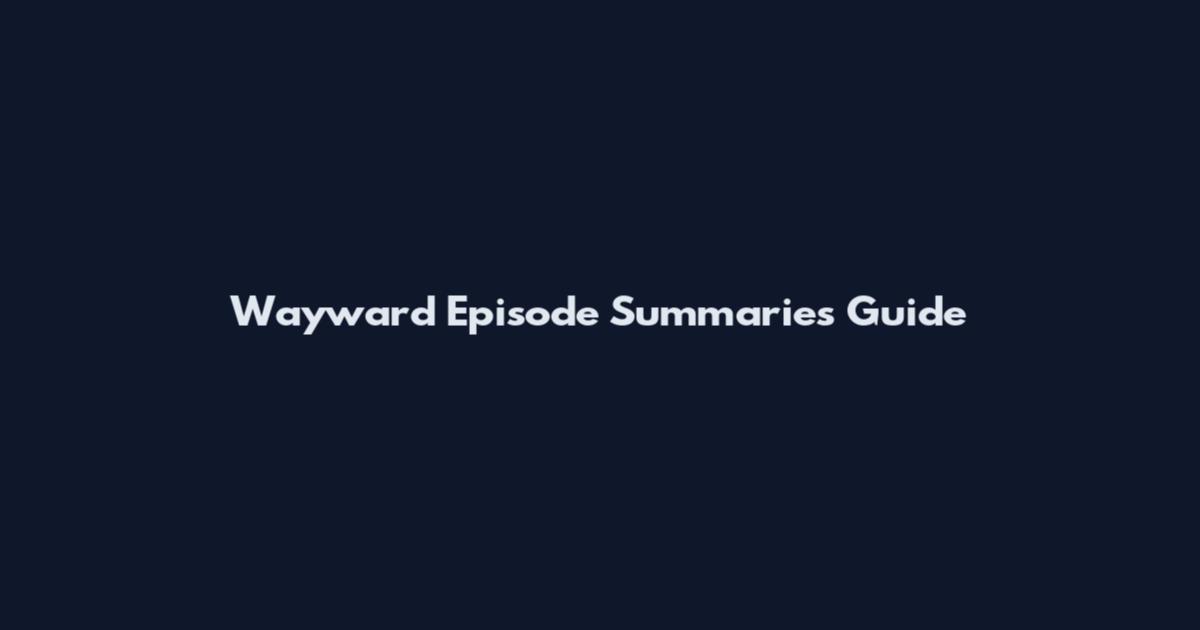 Wayward Episode Summaries Guide