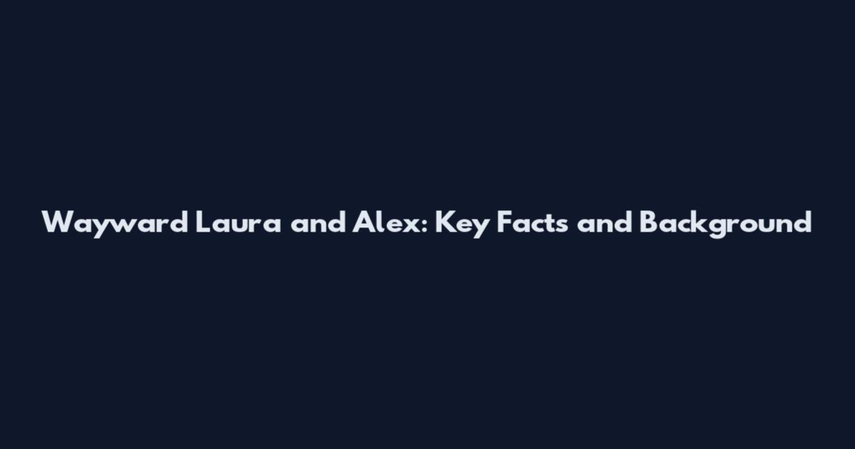 Wayward Laura and Alex: Key Facts and Background