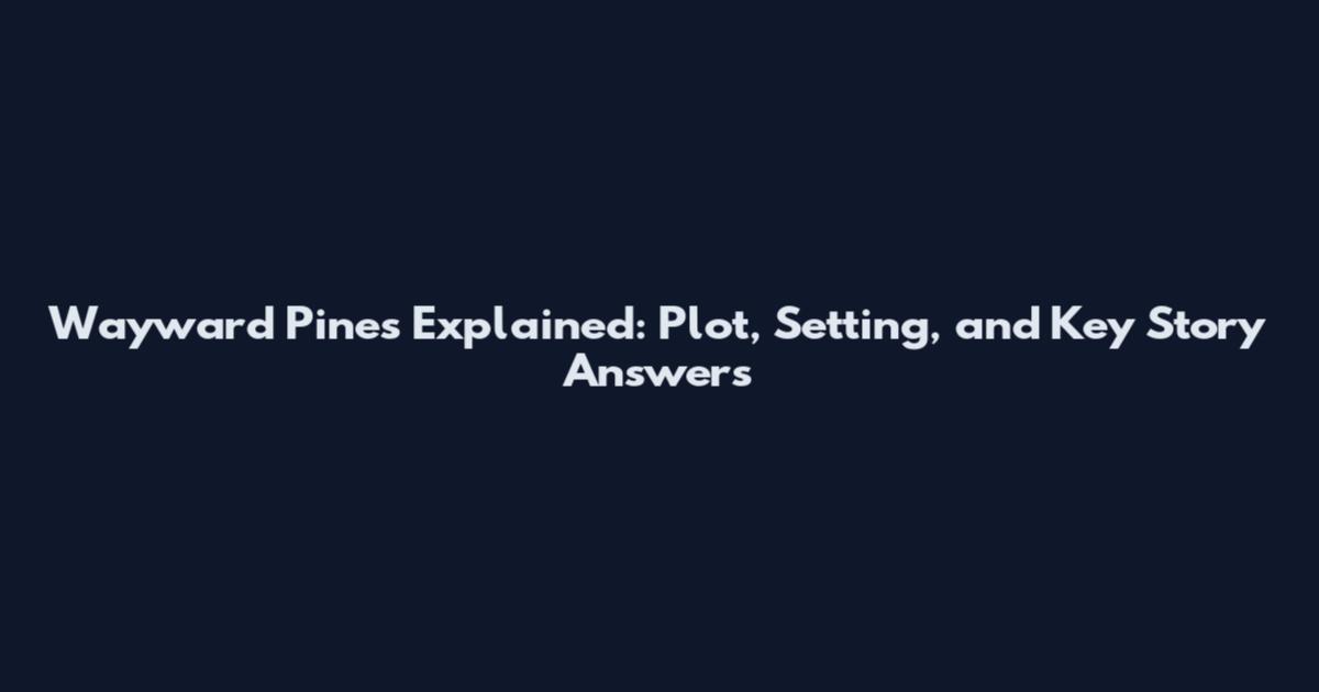 Wayward Pines Explained: Plot, Setting, and Key Story Answers