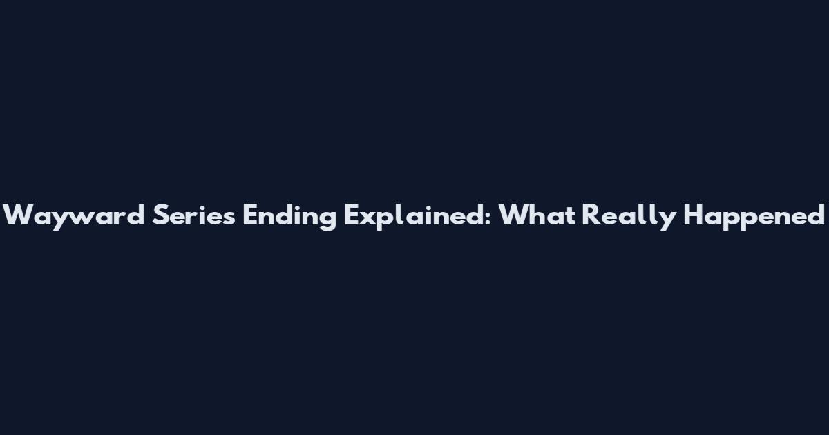 Wayward Series Ending Explained: What Really Happened