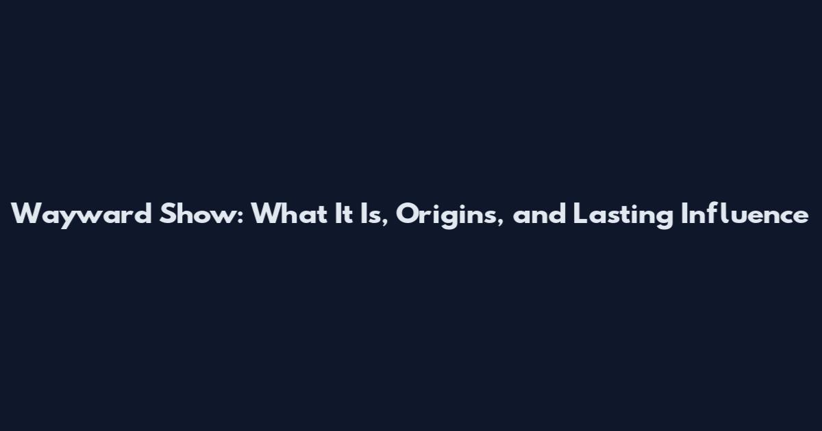 Wayward Show: What It Is, Origins, and Lasting Influence