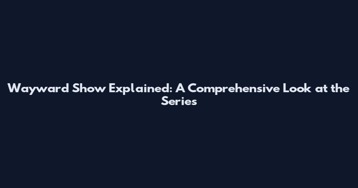 Wayward Show Explained: A Comprehensive Look at the Series
