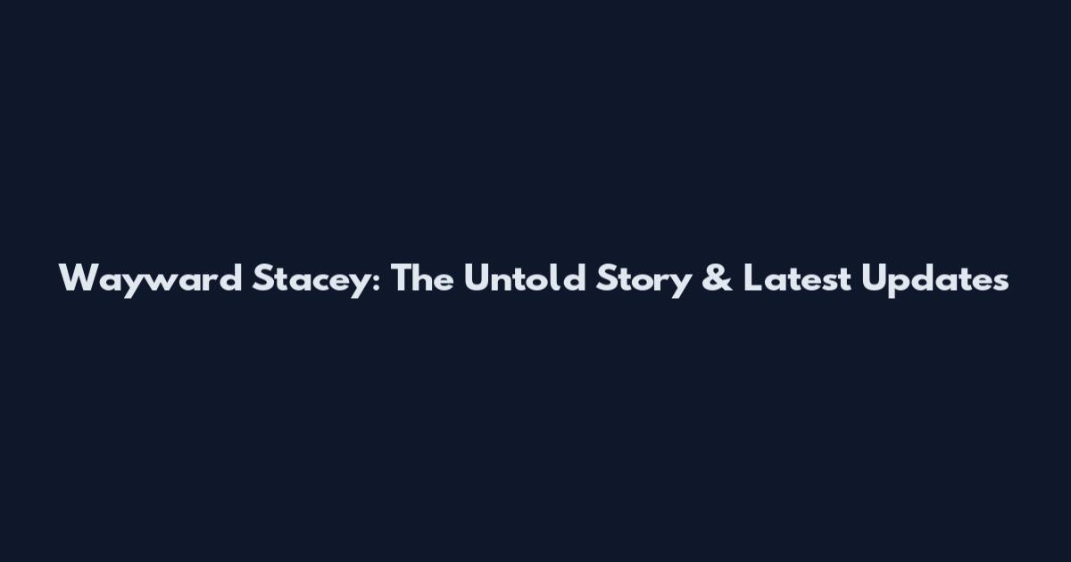 Wayward Stacey: The Untold Story & Latest Updates