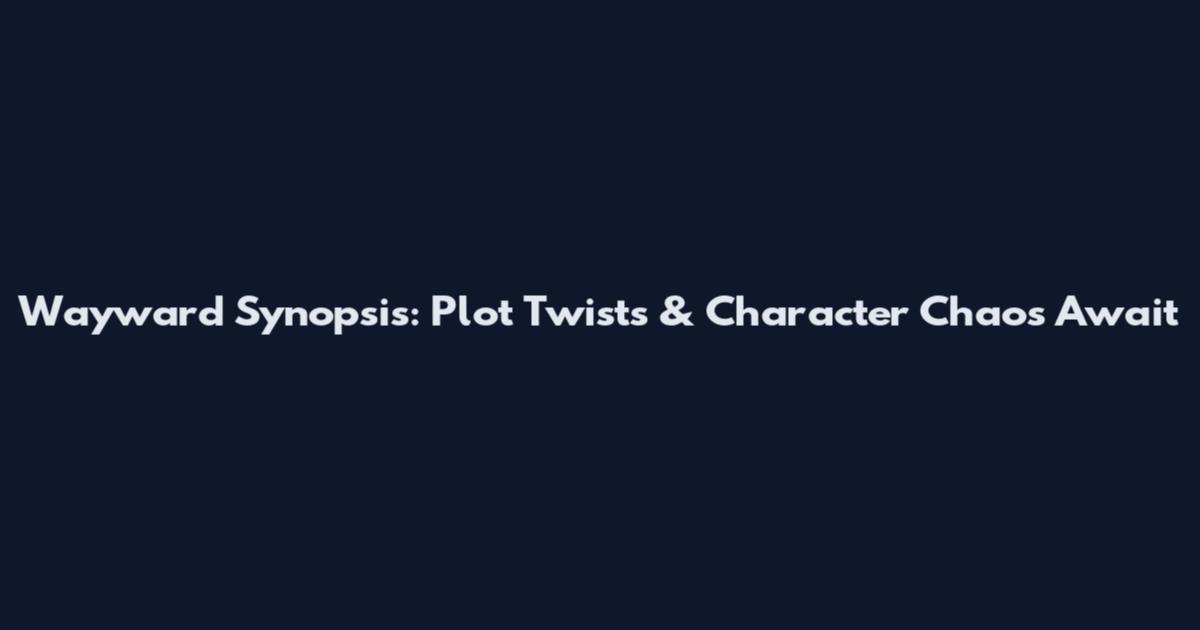Wayward Synopsis: Plot Twists & Character Chaos Await