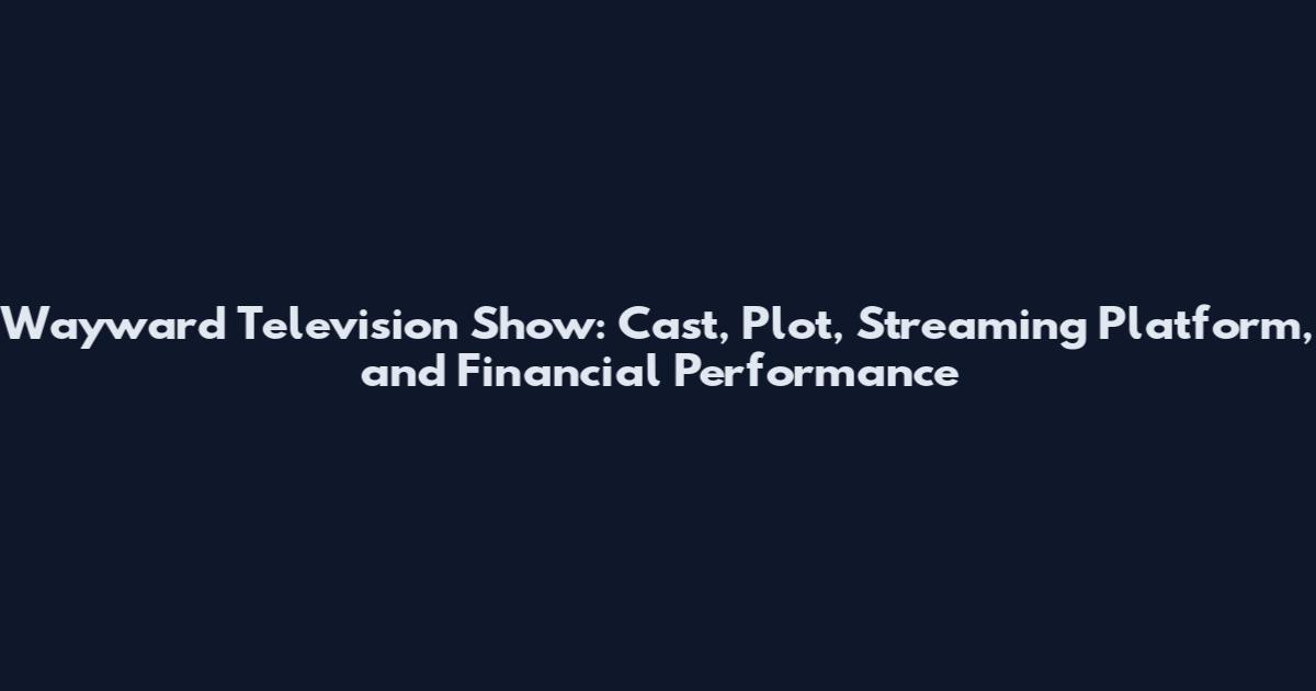 Wayward Television Show: Cast, Plot, Streaming Platform, and Financial Performance