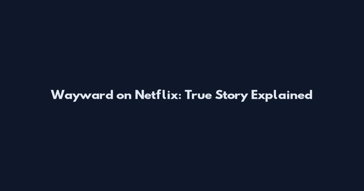 Wayward on Netflix: True Story Explained