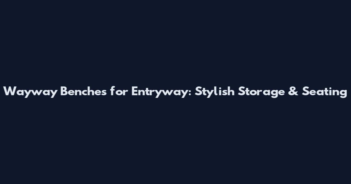 Wayway Benches for Entryway: Stylish Storage & Seating