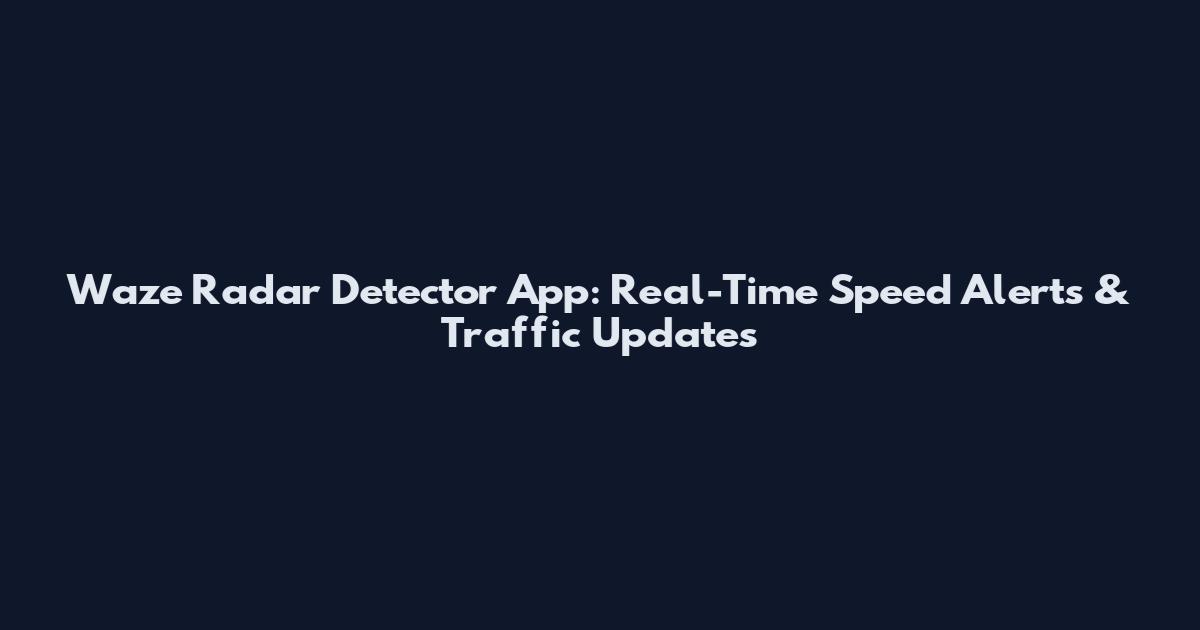 Waze Radar Detector App: Real-Time Speed Alerts & Traffic Updates