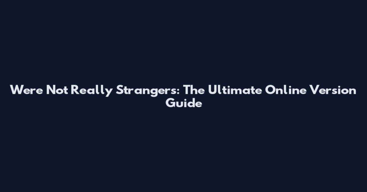 We're Not Really Strangers: The Ultimate Online Version Guide