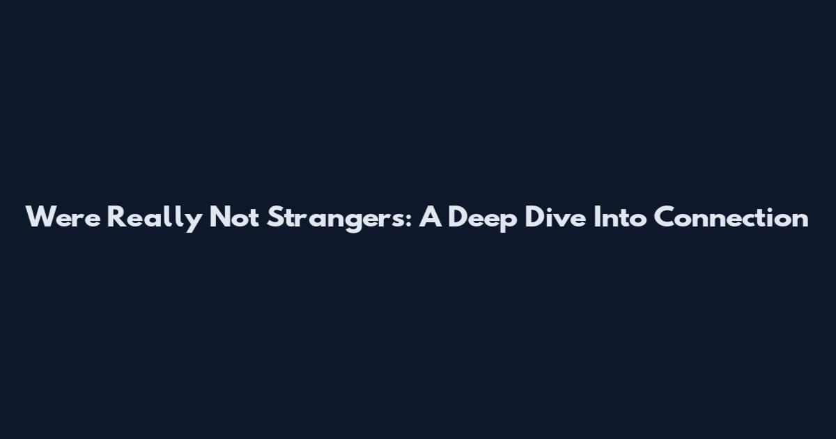 We're Really Not Strangers: A Deep Dive Into Connection