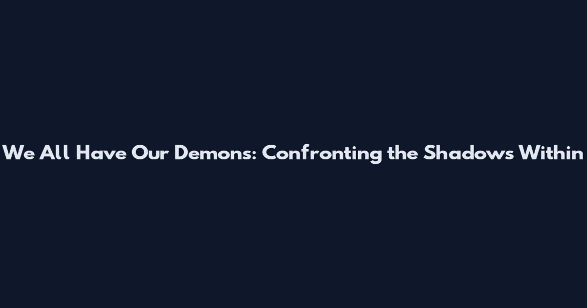 We All Have Our Demons: Confronting the Shadows Within