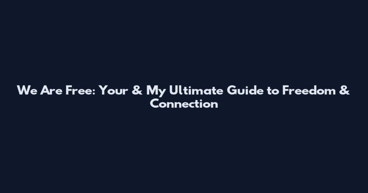 We Are Free: Your & My Ultimate Guide to Freedom & Connection