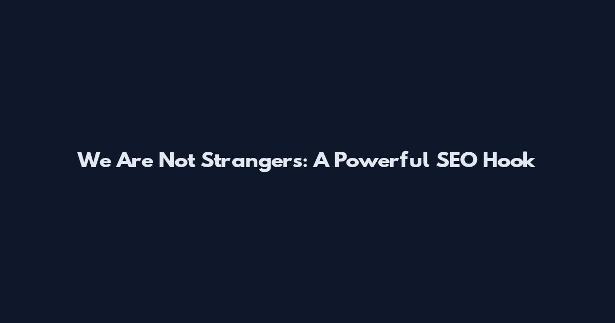 We Are Not Strangers: A Powerful SEO Hook