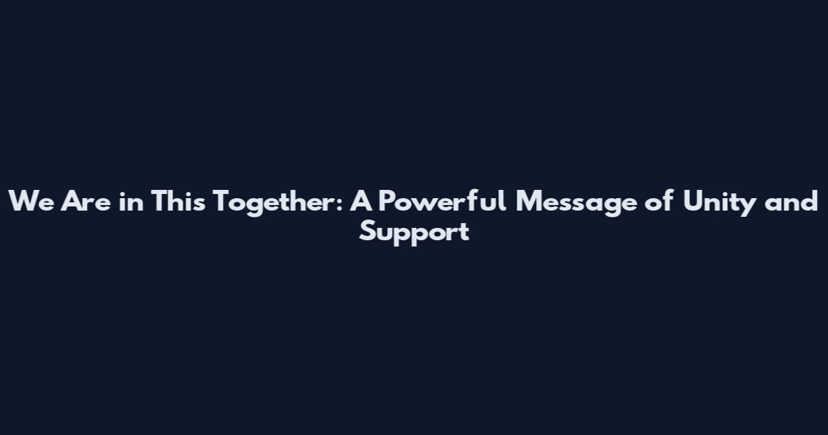 We Are in This Together: A Powerful Message of Unity and Support